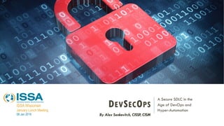 DEVSECOPS
A Secure SDLC in the
Age of DevOps and
Hyper-Automation
By Alex Senkevitch, CISSP, CISM
ISSA Wisconsin
January Lunch Meeting
08 Jan 2019
 