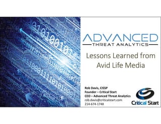 Lessons Learned from
Avid Life Media
Rob Davis, CISSP
Founder – Critical Start
CEO – Advanced Threat Analytics
rob.davis@criticalstart.com
214-674-1748
 