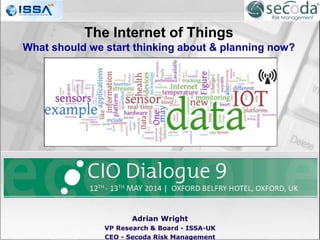 Adrian Wright
VP Research & Board - ISSA-UK
CEO - Secoda Risk Management
The Internet of Things
What should we start thinking about & planning now?
 