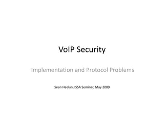 VoIP Security 

Implementa3on and Protocol Problems  

        Sean Heelan, ISSA Seminar, May 2009 
 