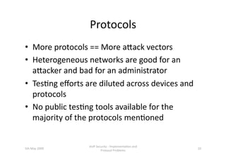 Protocols 
•  More protocols == More ahack vectors 
•  Heterogeneous networks are good for an 
   ahacker and bad for an a...