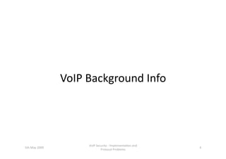 VoIP Background Info 




                     VoIP Security ‐ Implementa3on and 
5th May 2009                                              4 
                             Protocol Problems 
 