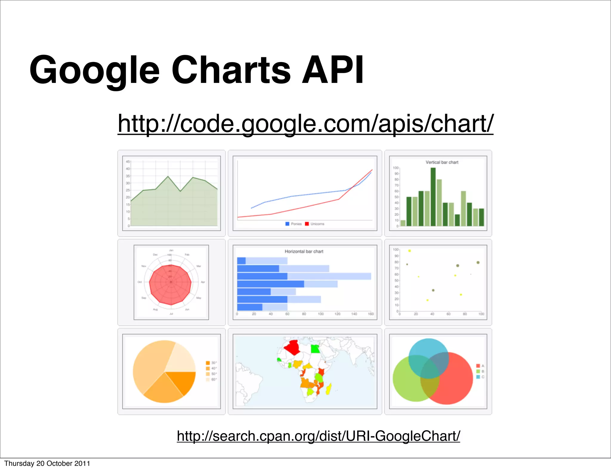 Google Charts API
                           http://code.google.com/apis/chart/




                                http://search.cpan.org/dist/URI-GoogleChart/
Thursday 20 October 2011
 
