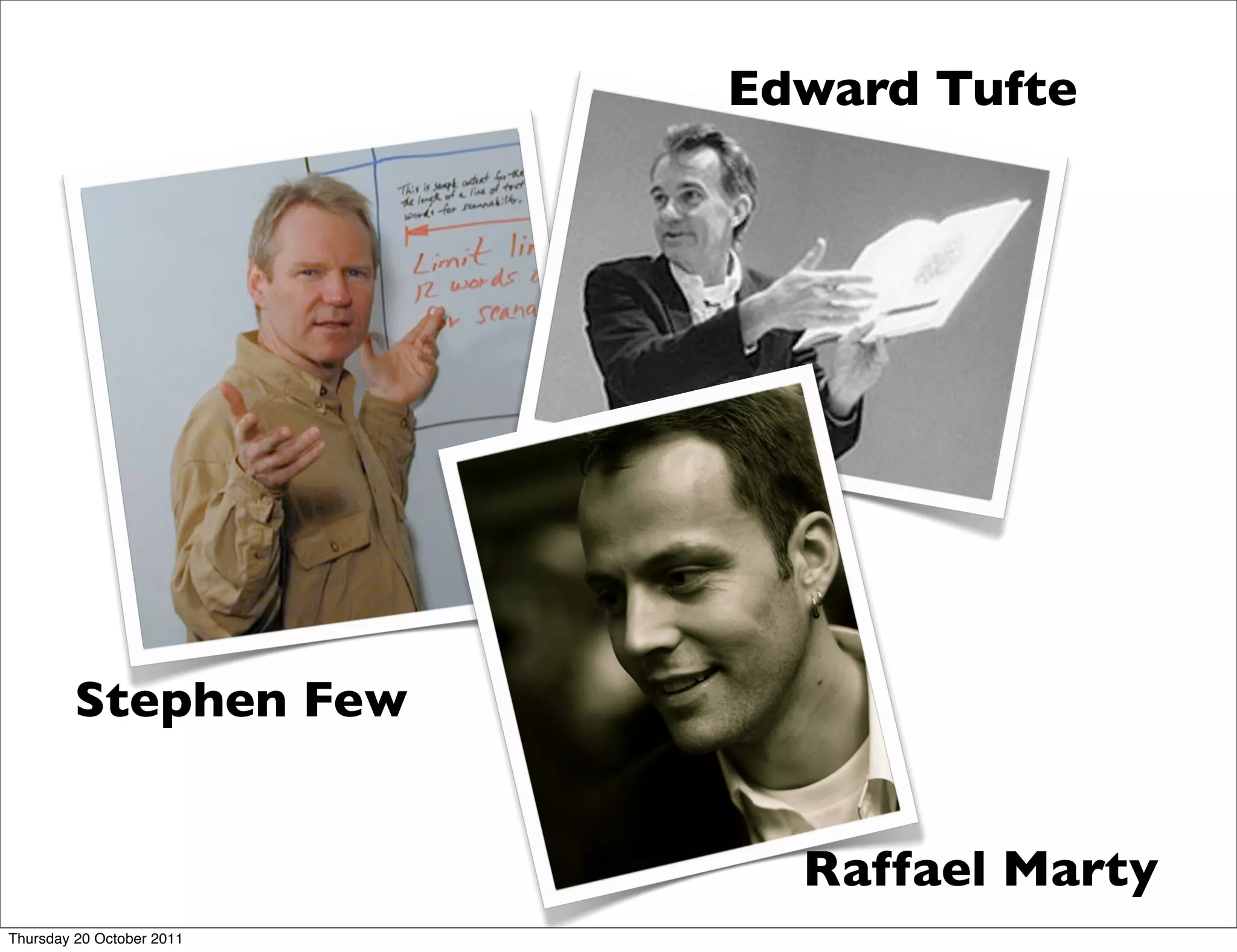 Edward Tufte




         Stephen Few


                             Raffael Marty
Thursday 20 October 2011
 