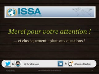 Merci pour votre attention !
… et classiquement : place aux questions !
19/05/2015 21
@Ibrahimous& : : Charles Ibrahim&
Charles Ibrahim - @Ibrahimous
 