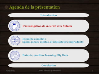 L’investigation de sécurité avec Splunk
Exemple complet :
Spam, pièces-jointes, et utilisateurs imprudents
Dataviz, machine learning, Big Data
Agenda de la présentation
19/05/2015 4
Introduction
Conclusion
Charles Ibrahim - @Ibrahimous
 