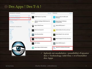 Des Apps ! Des T-A !
19/05/2015 7
 Splunk est modulaire : possibilité d’ajouter
des « Technology Add-Ons » et d’installer
des Apps
Charles Ibrahim - @Ibrahimous
 
