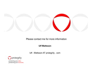 Please contact me for more information

             Ulf Mattsson


   Ulf . Mattsson AT protegrity . com
 