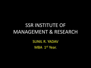 SSR INSTITUTE OF
MANAGEMENT & RESEARCH
      SUNIL R. YADAV
       MBA 1st Year.
 