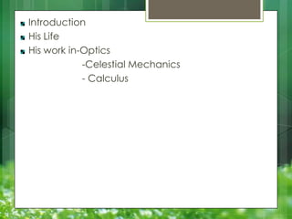 Introduction
His Life
His work in-Optics
-Celestial Mechanics
- Calculus

 