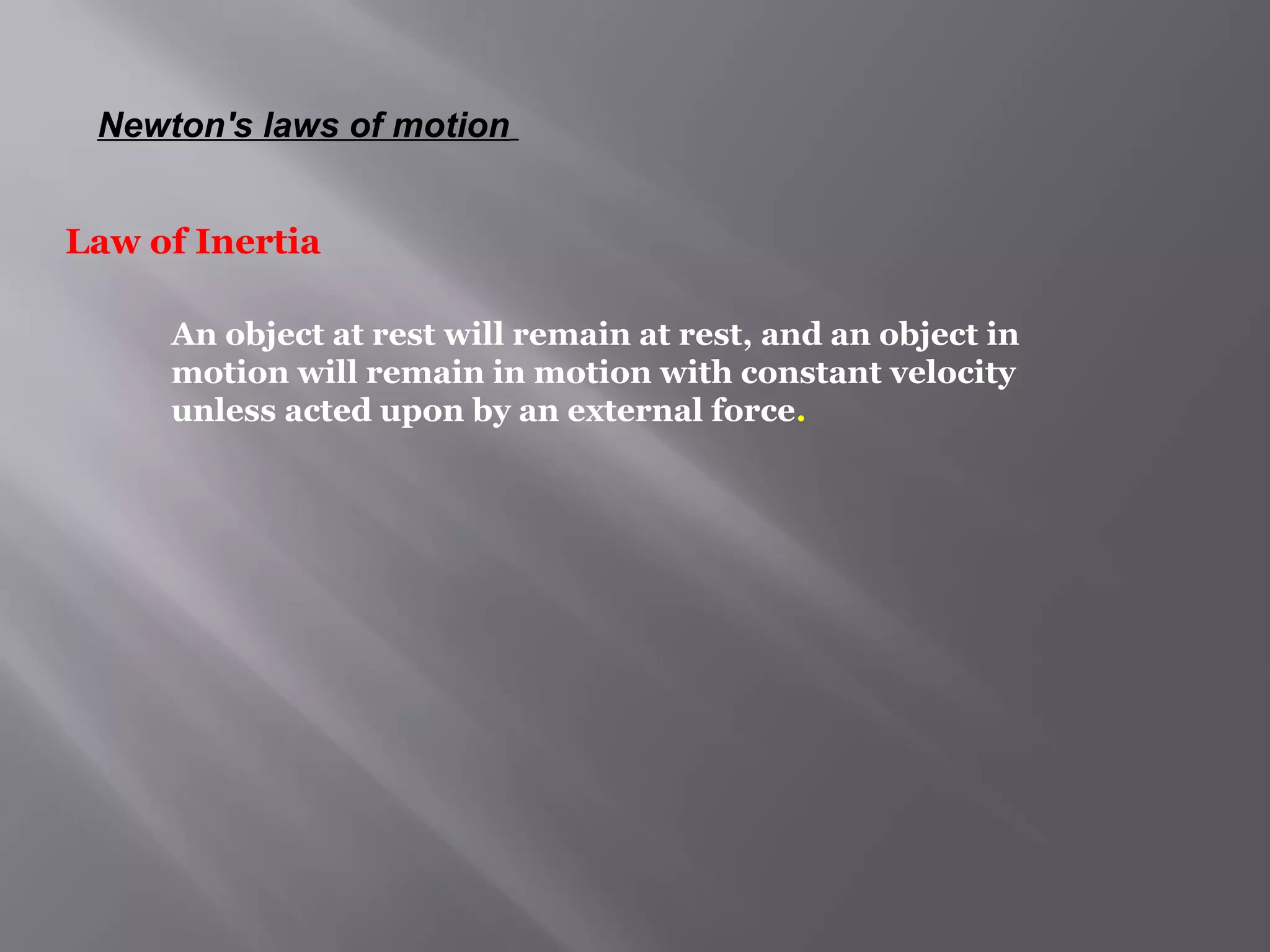 Newton's laws of motion 
Law of Inertia 
An object at rest will remain at rest, and an object in 
motion will remain in motion with constant velocity 
unless acted upon by an external force. 
 