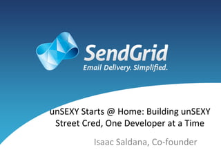unSEXY	
  Starts	
  @	
  Home:	
  Building	
  unSEXY	
  
 Street	
  Cred,	
  One	
  Developer	
  at	
  a	
  Time	
  
                Isaac	
  Saldana,	
  Co-­‐founder	
  
 
