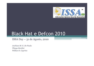 Black Hat e Defcon 2010
ISSA Day – 31 de Agosto, 2010

Anchises M. G. De Paula
Thiago Bordini
Willian O. Caprino
 