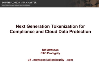 Next Generation Tokenization for
Compliance and Cloud Data Protection



                   Ulf Mattsson
                  CTO Protegrity

        ulf . mattsson [at] protegrity . com
 