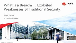Jason Dablow
Sr. Sales Engineer
What is a Breach? … Exploited
Weaknesses of Traditional Security
6/20/2015 Confidential | Copyright 2013 Trend Micro Inc.Copyright 2014 Trend Micro Inc.
 