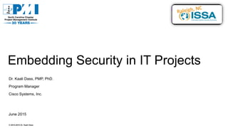 Embedding Security in IT Projects
Dr. Kaali Dass, PMP, PhD.
Program Manager
Cisco Systems, Inc.
June 2015
© 2014-2015 Dr. Kaali Dass
 