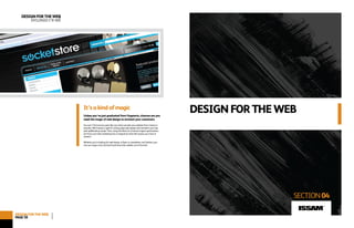 www.lagrafica.co.uk
DESIGNFORTHEWEB
SECTION04
It’sakindofmagic
Unless you’ve just graduated from Hogwarts, chances are you
need the magic of web design to enchant your customers.
You won’t find sorcery quite like ours when we take your website from misery to
wizardry. We’ll weave a spell of cutting-edge web design and transform your site
with spellbinding visuals. Then, using the black art of search engine optimisation,
we’ll turn your web marketing into a magical act that will conjure up a host of
viewers!
Whether you’re looking for web design, e-flyers or newsletters, we’ll beckon you
into our magic circle. And we’ll pull more than rabbits out of the hat!
DESIGNFORTHEWEB
DYLUNIOI’RWÊ
DESIGNFORTHEWEB
PAGE58
ISSAM
TM
 