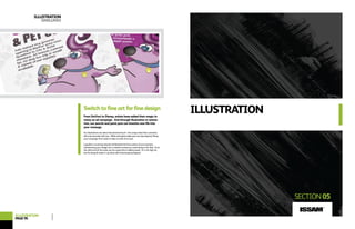 www.lagrafica.co.uk
ILLUSTRATION
SECTION05
Switchtofineartforfinedesign
From DaVinci to Disney, artists have added their magic to
many an ad campaign. And through illustration or anima-
tion, our pencils and paint pots can breathe new life into
your message.
Our illustrations are about the personal touch - the unique idea that customers
will only associate with you. While animation takes you one step beyond, lifting
your campaign from stasis to take on a life of its own.
Lagrafica’s stunning artwork will illustrate the finer points of your business,
transforming your image into a creative marvel you could hang in the Tate. Or at
the other end of the scale, we do a good line in talking squid. (It’s not high art,
but for stings & virals it’s up there with hula-hooping hippos!).
ILLUSTRATION
DARLUNIO
ILLUSTRATION
PAGE96
ISSAM
TM
 