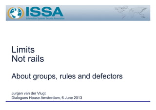Limits
Not rails
About groups, rules and defectors
Jurgen van der Vlugt
Dialogues House Amsterdam, 6 June 2013
 