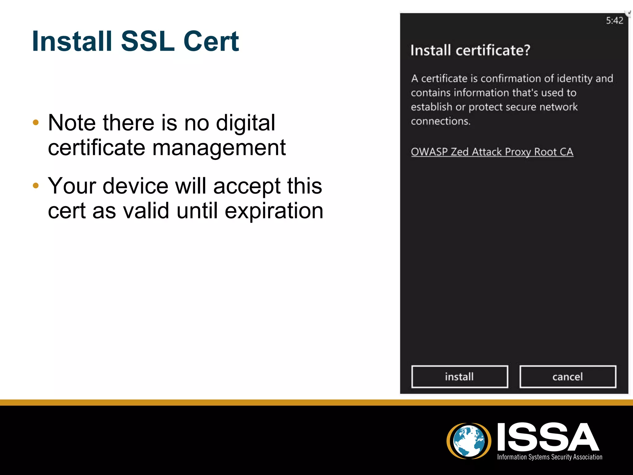 Install SSL Cert 
• Note there is no digital 
certificate management 
• Your device will accept this 
cert as valid until expiration 
 