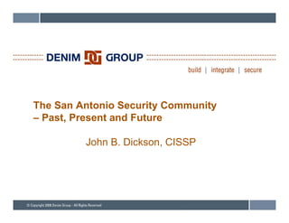 The San Antonio Security Community
– Past, Present and Future

         John B. Dickson, CISSP
 