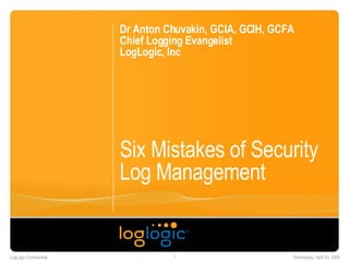 Six Mistakes of Security Log Management  Dr Anton Chuvakin, GCIA, GCIH, GCFA Chief Logging Evangelist LogLogic, Inc 