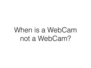 When is a WebCam
not a WebCam?
 