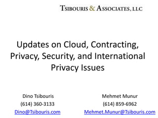 Dino Tsibouris
(614) 360-3133
Dino@Tsibouris.com
Updates on Cloud, Contracting,
Privacy, Security, and International
Privacy Issues
Mehmet Munur
(614) 859-6962
Mehmet.Munur@Tsibouris.com
 