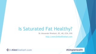 Is Saturated Fat Healthy? 
Dr. Alexander Rinehart, DC, MS, CCN, CNS 
http://www.DrAlexRinehart.com 
 