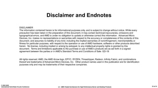 2.2 : AMD Chiplet Architecture for High-Performance Server and Desktop Products
© 2020 IEEE
International Solid-State Circuits Conference 32 of 33
Disclaimer and Endnotes
DISCLAIMER
The information contained herein is for informational purposes only, and is subject to change without notice. While every
precaution has been taken in the preparation of this document, it may contain technical inaccuracies, omissions and
typographical errors, and AMD is under no obligation to update or otherwise correct this information. Advanced Micro
Devices, Inc. makes no representations or warranties with respect to the accuracy or completeness of the contents of this
document, and assumes no liability of any kind, including the implied warranties of noninfringement, merchantability or
fitness for particular purposes, with respect to the operation or use of AMD hardware, software or other products described
herein. No license, including implied or arising by estoppel, to any intellectual property rights is granted by this
document. Terms and limitations applicable to the purchase or use of AMD’s products are as set forth in a signed
agreement between the parties or in AMD's Standard Terms and Conditions of Sale. GD-18
All rights reserved. AMD, the AMD Arrow logo, EPYC, RYZEN, Threadripper, Radeon, Infinity Fabric, and combinations
thereof are trademarks of Advanced Micro Devices, Inc. Other product names used in this publication are for identification
purposes only and may be trademarks of their respective companies.
 