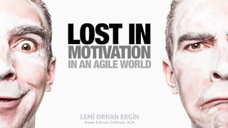 IN AN AGILE WORLD
LOST IN
MOTIVATION
LEMİ ORHAN ERGİN
Master Software Craftsman, ACM
 