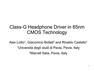 Class-G Headphone Driver in 65nm
CMOS Technology
Alex Lollio1, Giacomino Bollati2 and Rinaldo Castello1
1Università degli studi di Pavia, Pavia, Italy
2Marvell Italia, Pavia, Italy
1
 