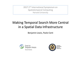Making Temporal Search More Central
in a Spatial Data Infrastructure
Benjamin Lewis, Paolo Corti
2017 2nd International Symposium on
Spatiotemporal Computing
Harvard University
 