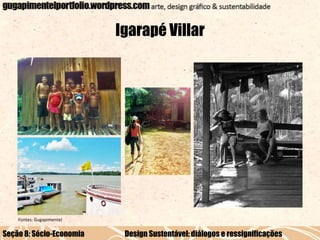 Igarapé Villar

Fontes: Gugapimentel

Seção 8: Sócio-Economia

Design Sustentável: diálogos e ressignificações

 