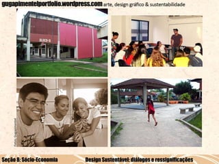 Fotos: Gugapimentel

Seção 8: Sócio-Economia

Design Sustentável: diálogos e ressignificações

 