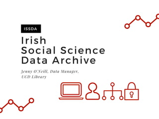 Irish
Social Science
Data Archive
ISSDA
Jenny O'Neill, Data Manager,
UCD Library
 