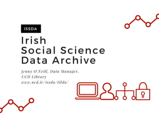 Irish
Social Science
Data Archive
ISSDA
Jenny O'Neill, Data Manager,
UCD Library
www.ucd.ie/issda/tilda/
 
