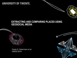 EXTRACTING AND COMPARING PLACES USING
GEOSOCIAL MEDIA
Frank O. Ostermann et al.
ISSDQ 2015
 