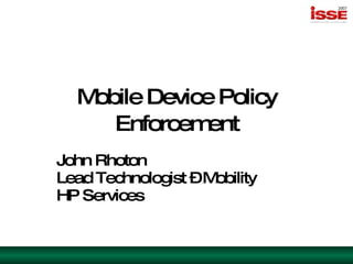 Mobile Device Policy Enforcement John Rhoton Lead Technologist – Mobility HP Services 