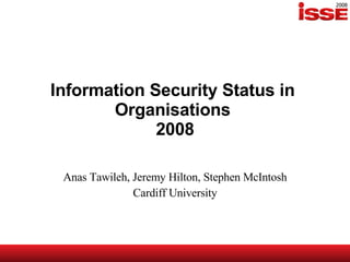 Information Security Status in  Organisations  2008 Anas Tawileh, Jeremy Hilton, Stephen McIntosh Cardiff University 