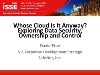 Whose 
Cloud 
Is 
It 
Anyway? 
Exploring 
Data 
Security, 
Ownership 
and 
Control 
David 
Etue 
VP, 
Corporate 
Development 
Strategy 
SafeNet, 
Inc. 
 