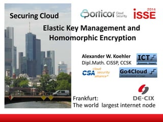 Securing Cloud
Elastic Key Management and
Homomorphic Encryption
Frankfurt:
The world largest internet node
Alexander W. Koehler
Dipl.Math. CISSP, CCSK
 
