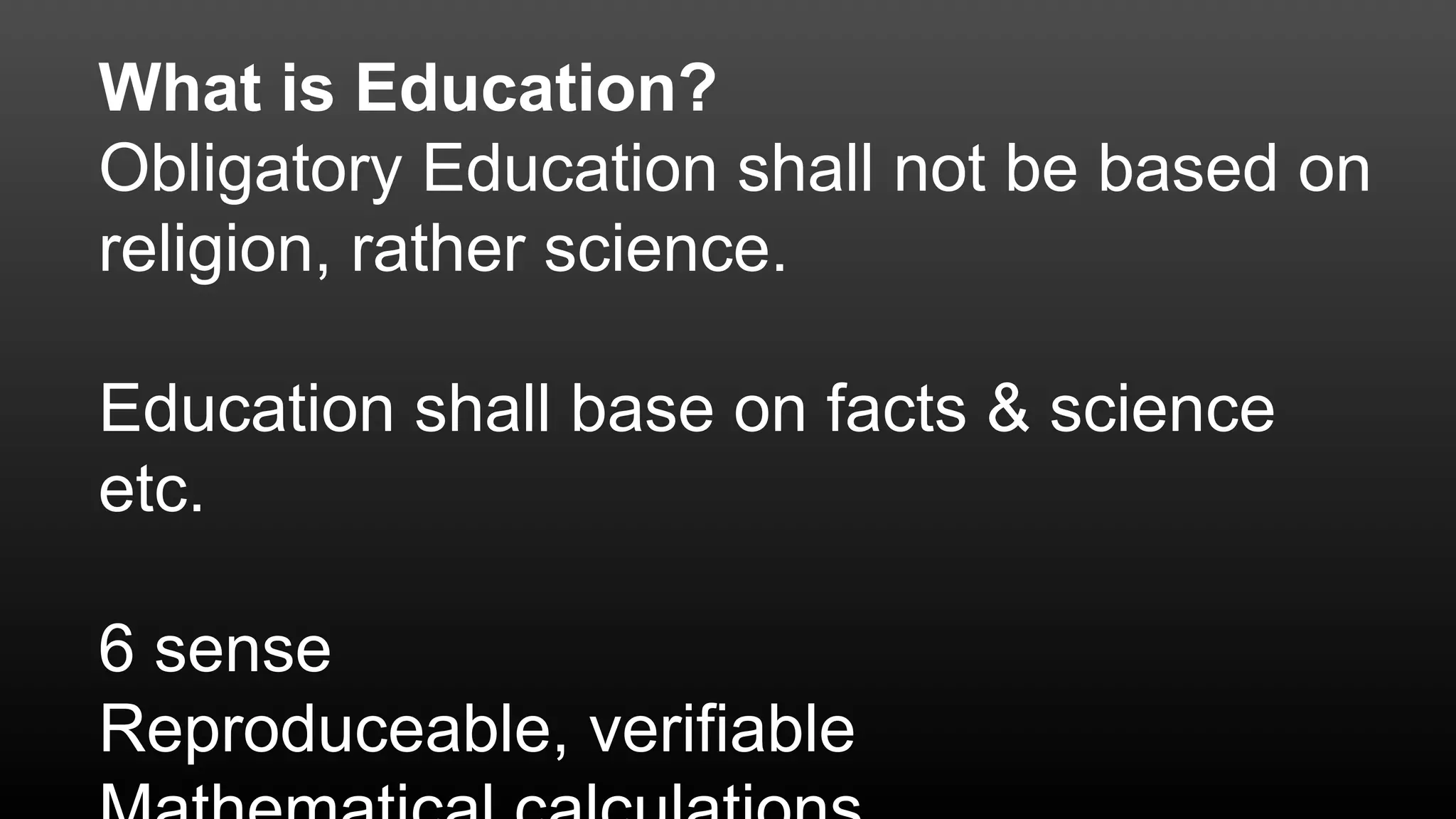 What is Education?
Obligatory Education shall not be based on
religion, rather science.
Education shall base on facts & science
etc.
6 sense
Reproduceable, verifiable
 