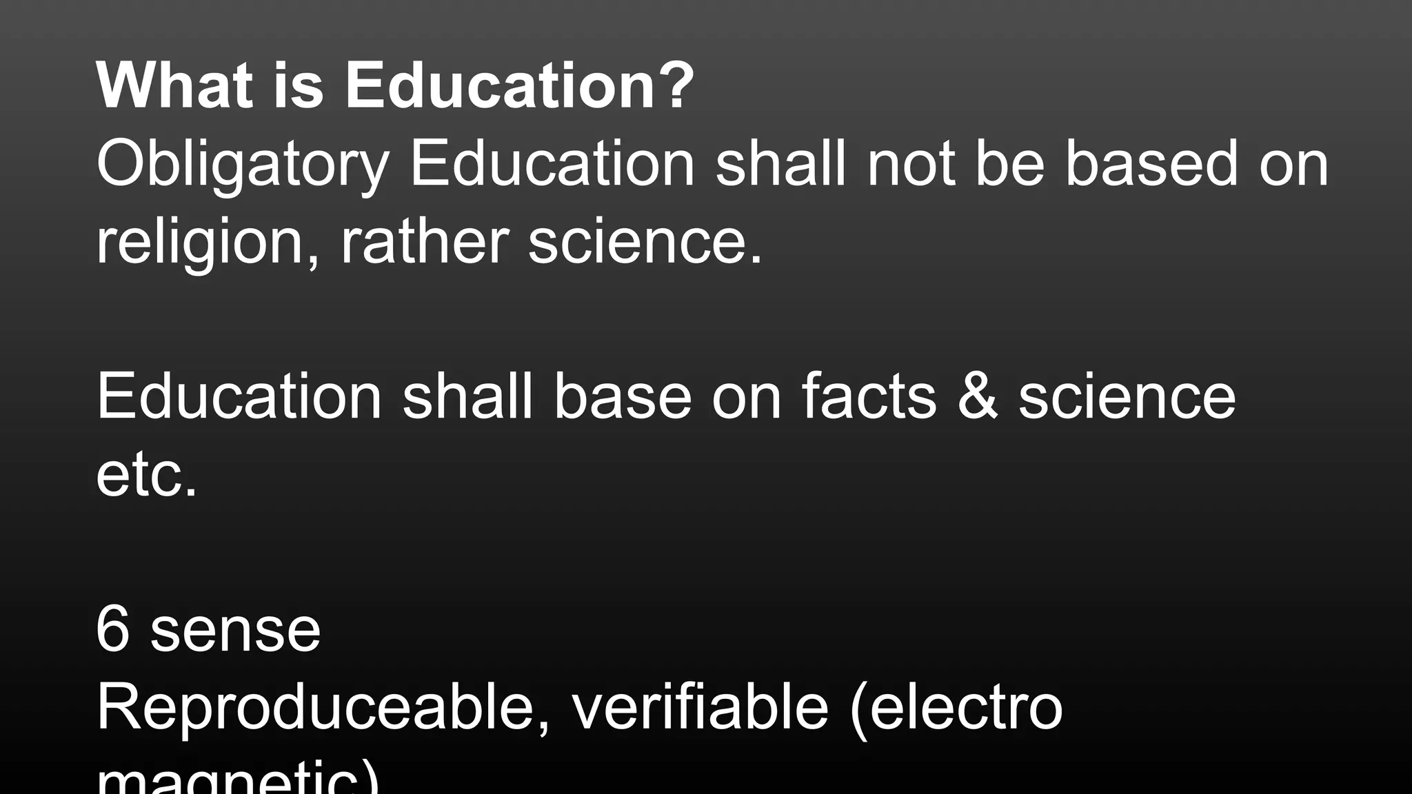 What is Education?
Obligatory Education shall not be based on
religion, rather science.
Education shall base on facts & science
etc.
6 sense
Reproduceable, verifiable (electro
 