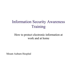 Information Security Awareness
Training
How to protect electronic information at
work and at home

Mount Auburn Hospital

 