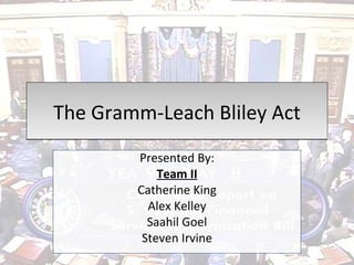 The Gramm-Leach Bliley Act Presented By: Team II Catherine King Alex Kelley Saahil Goel Steven Irvine 