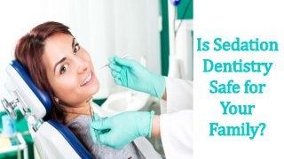 Is Sedation
Dentistry
Safe for
Your
Family?
 