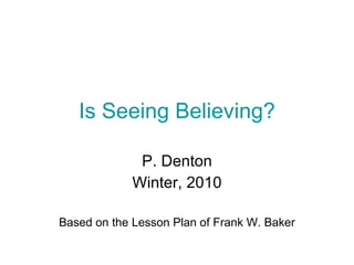 Is Seeing Believing? P. Denton Winter, 2010 Based on the Lesson Plan of Frank W. Baker 