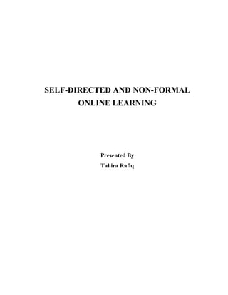 SELF-DIRECTED AND NON-FORMAL
ONLINE LEARNING
Presented By
Tahira Rafiq
 