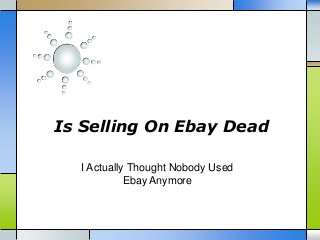 Is Selling On Ebay Dead
I Actually Thought Nobody Used
Ebay Anymore

 